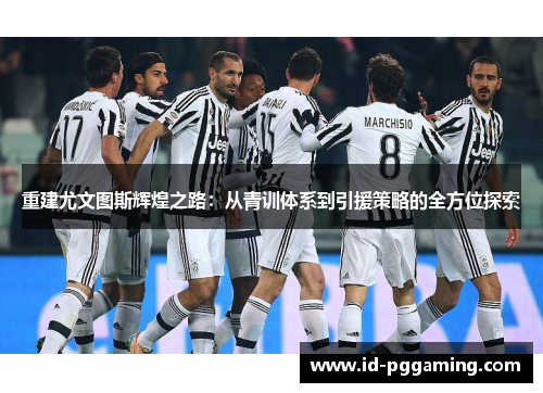 重建尤文图斯辉煌之路：从青训体系到引援策略的全方位探索