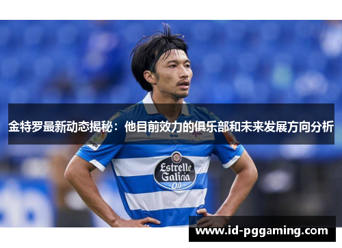 金特罗最新动态揭秘：他目前效力的俱乐部和未来发展方向分析