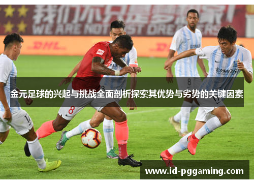 金元足球的兴起与挑战全面剖析探索其优势与劣势的关键因素