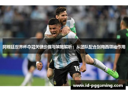 阿根廷世界杯夺冠关键步骤与策略解析:从团队配合到梅西领袖作用 阿根廷世界杯夺冠关键步骤与策略解析:从团队配合到梅西领袖作用