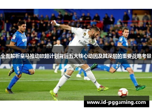 全面解析皇马推动欧超计划背后五大核心动因及其深层的重要战略考量 全面解析皇马推动欧超计划背后五大核心动因及其深层的重要战略考量