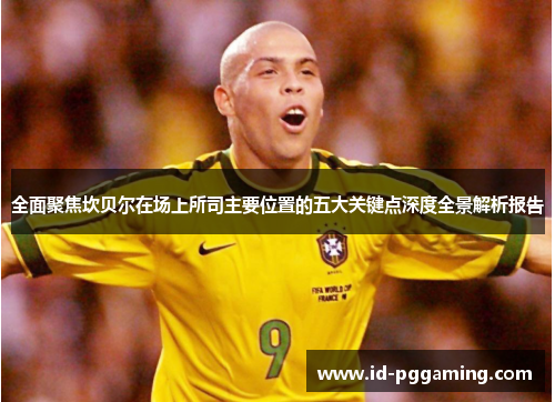 全面聚焦坎贝尔在场上所司主要位置的五大关键点深度全景解析报告 全面聚焦坎贝尔在场上所司主要位置的五大关键点深度全景解析报告