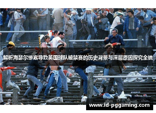解析海瑟尔惨案导致英国球队被禁赛的历史背景与深层原因探究全貌 解析海瑟尔惨案导致英国球队被禁赛的历史背景与深层原因探究全貌