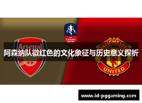 阿森纳队徽红色的文化象征与历史意义探析 阿森纳队徽红色的文化象征与历史意义探析