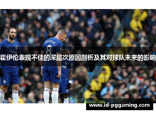 霍伊伦表现不佳的深层次原因剖析及其对球队未来的影响 霍伊伦表现不佳的深层次原因剖析及其对球队未来的影响