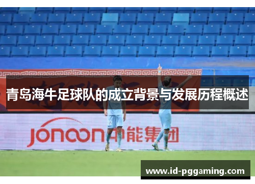 青岛海牛足球队的成立背景与发展历程概述 青岛海牛足球队的成立背景与发展历程概述