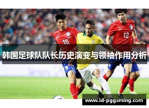 韩国足球队队长历史演变与领袖作用分析