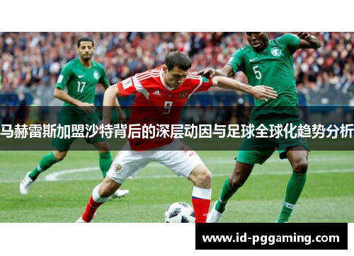 马赫雷斯加盟沙特背后的深层动因与足球全球化趋势分析 马赫雷斯加盟沙特背后的深层动因与足球全球化趋势分析