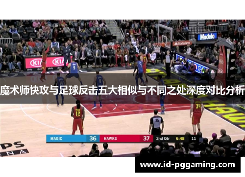 魔术师快攻与足球反击五大相似与不同之处深度对比分析