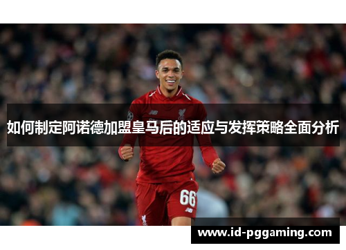 如何制定阿诺德加盟皇马后的适应与发挥策略全面分析