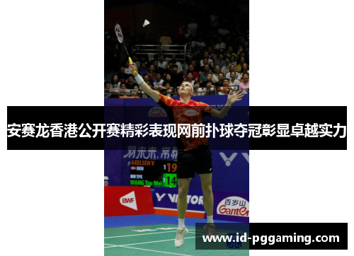 安赛龙香港公开赛精彩表现网前扑球夺冠彰显卓越实力