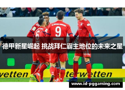 德甲新星崛起 挑战拜仁霸主地位的未来之星