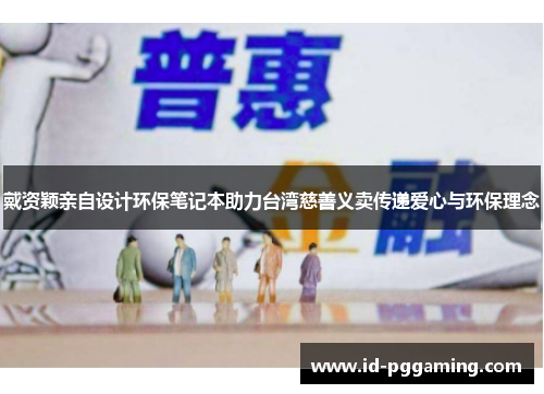 戴资颖亲自设计环保笔记本助力台湾慈善义卖传递爱心与环保理念