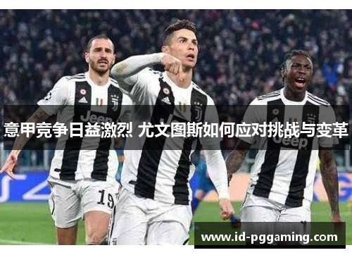 意甲竞争日益激烈 尤文图斯如何应对挑战与变革