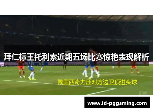 拜仁标王托利索近期五场比赛惊艳表现解析