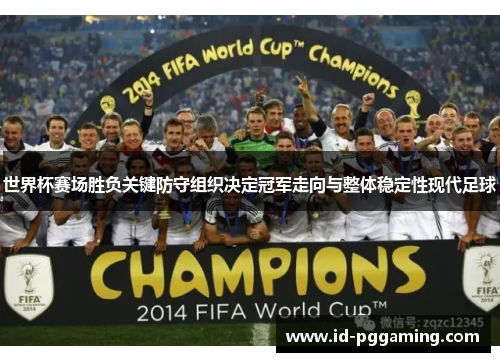 世界杯赛场胜负关键防守组织决定冠军走向与整体稳定性现代足球