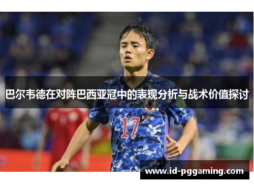 巴尔韦德在对阵巴西亚冠中的表现分析与战术价值探讨