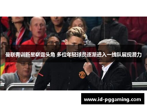 曼联青训新星崭露头角 多位年轻球员逐渐进入一线队展现潜力