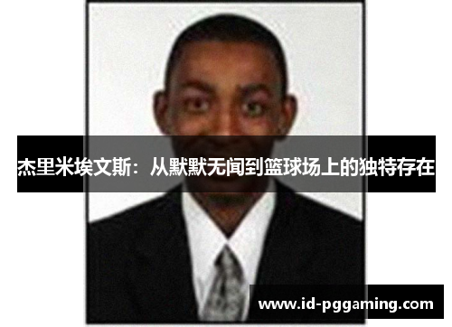杰里米埃文斯:从默默无闻到篮球场上的独特存在 杰里米埃文斯:从默默无闻到篮球场上的独特存在