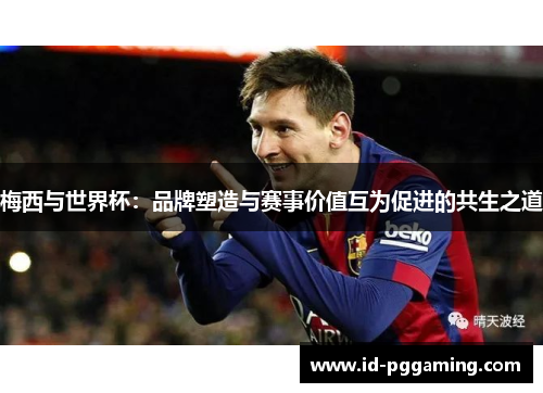 梅西与世界杯:品牌塑造与赛事价值互为促进的共生之道 梅西与世界杯:品牌塑造与赛事价值互为促进的共生之道