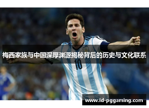 梅西家族与中国深厚渊源揭秘背后的历史与文化联系 梅西家族与中国深厚渊源揭秘背后的历史与文化联系