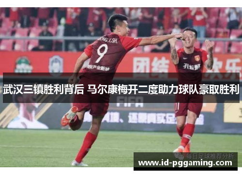 武汉三镇胜利背后 马尔康梅开二度助力球队豪取胜利