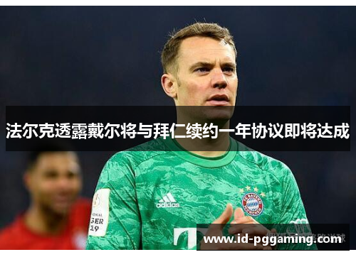 法尔克透露戴尔将与拜仁续约一年协议即将达成 法尔克透露戴尔将与拜仁续约一年协议即将达成