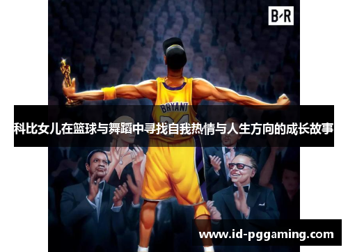 科比女儿在篮球与舞蹈中寻找自我热情与人生方向的成长故事