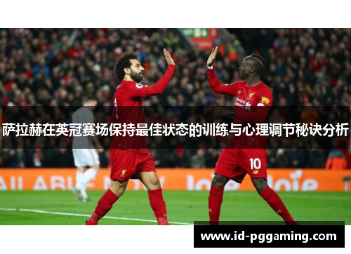 萨拉赫在英冠赛场保持最佳状态的训练与心理调节秘诀分析 萨拉赫在英冠赛场保持最佳状态的训练与心理调节秘诀分析