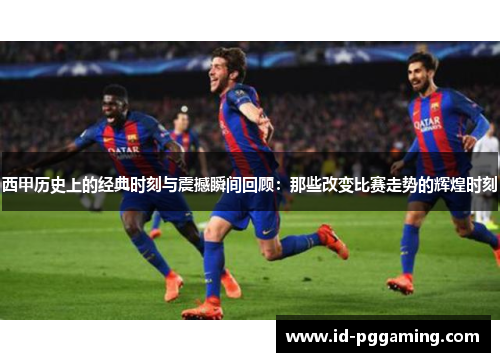 西甲历史上的经典时刻与震撼瞬间回顾:那些改变比赛走势的辉煌时刻 西甲历史上的经典时刻与震撼瞬间回顾:那些改变比赛走势的辉煌时刻