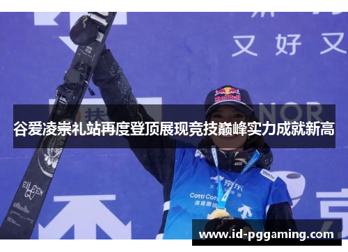 谷爱凌崇礼站再度登顶展现竞技巅峰实力成就新高