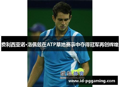 费利西亚诺·洛佩兹在ATP草地赛事中夺得冠军再创辉煌