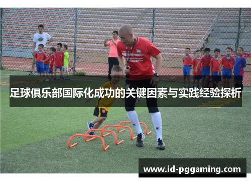 足球俱乐部国际化成功的关键因素与实践经验探析