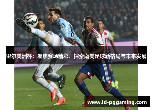 里尔美洲杯：聚焦赛场精彩，探索南美足球新格局与未来发展